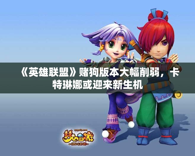 《英雄联盟》赌狗版本大幅削弱，卡特琳娜或迎来新生机