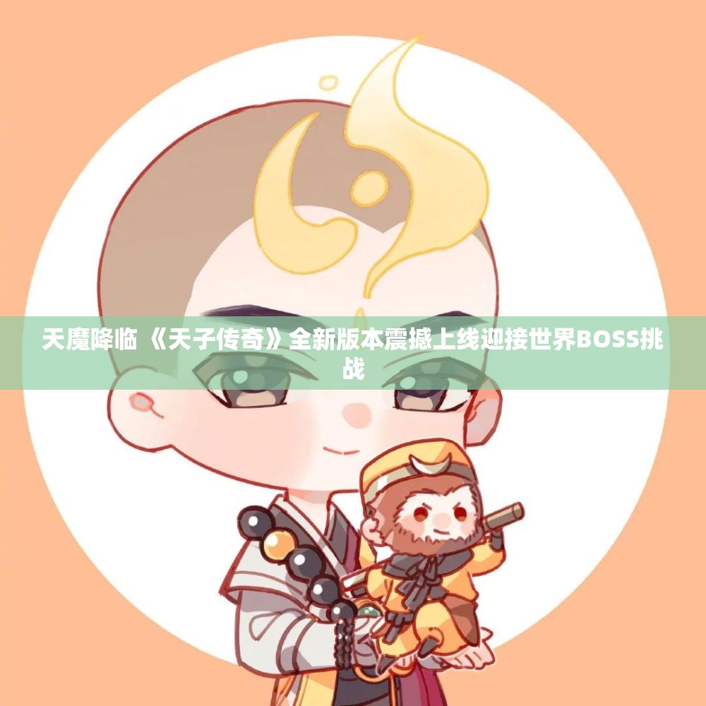 天魔降临 《天子传奇》全新版本震撼上线迎接世界BOSS挑战
