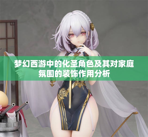 梦幻西游中的化圣角色及其对家庭氛围的装饰作用分析