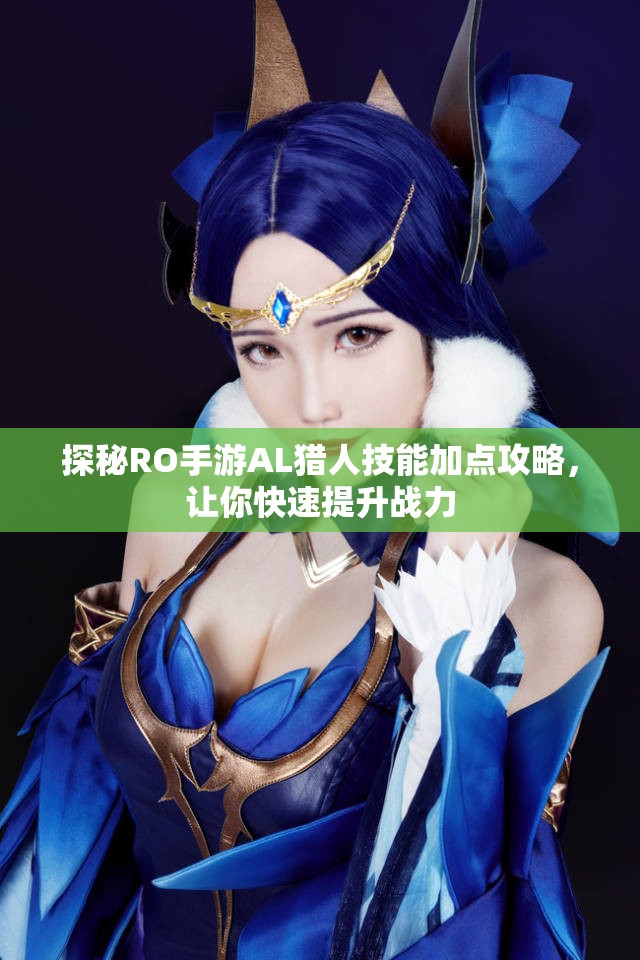 探秘RO手游AL猎人技能加点攻略，让你快速提升战力