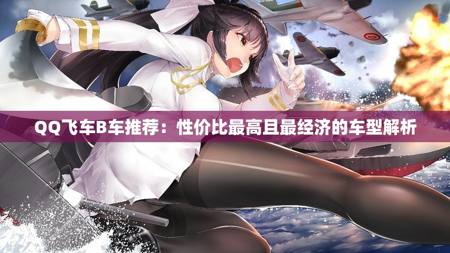 QQ飞车B车推荐：性价比最高且最经济的车型解析