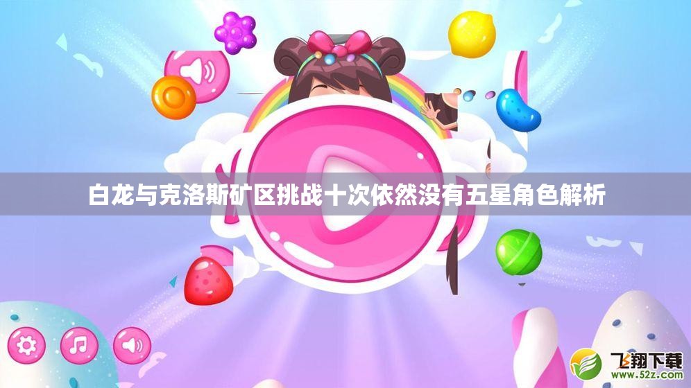 白龙与克洛斯矿区挑战十次依然没有五星角色解析