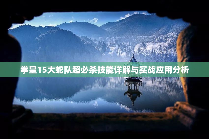 拳皇15大蛇队超必杀技能详解与实战应用分析
