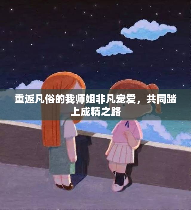 重返凡俗的我师姐非凡宠爱，共同踏上成精之路