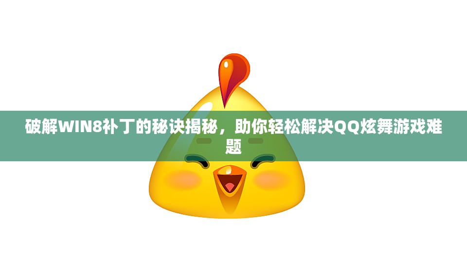 破解WIN8补丁的秘诀揭秘，助你轻松解决QQ炫舞游戏难题