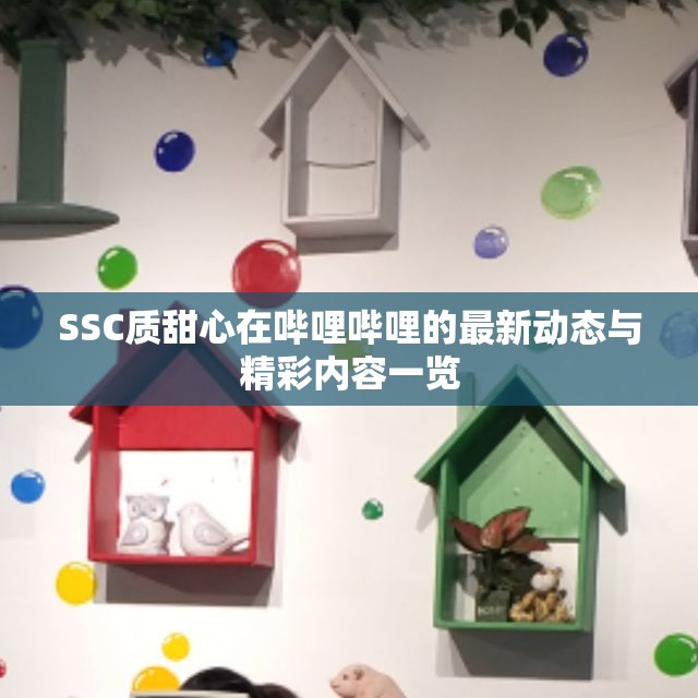SSC质甜心在哔哩哔哩的最新动态与精彩内容一览