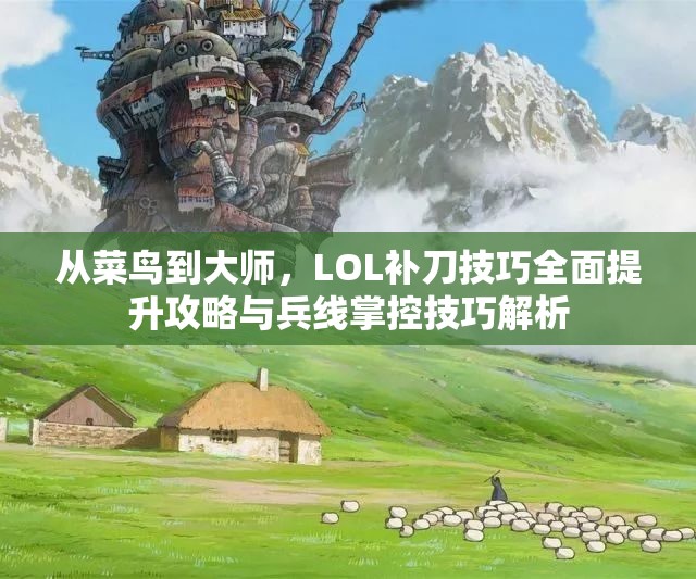 从菜鸟到大师，LOL补刀技巧全面提升攻略与兵线掌控技巧解析