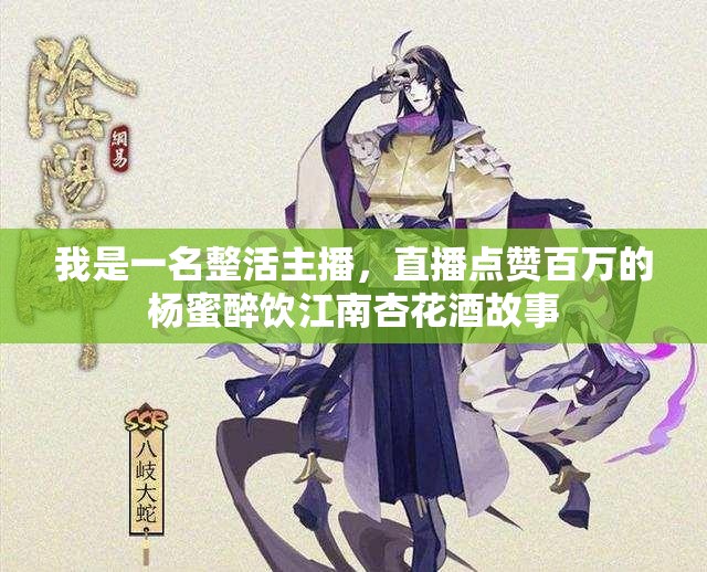 我是一名整活主播，直播点赞百万的杨蜜醉饮江南杏花酒故事