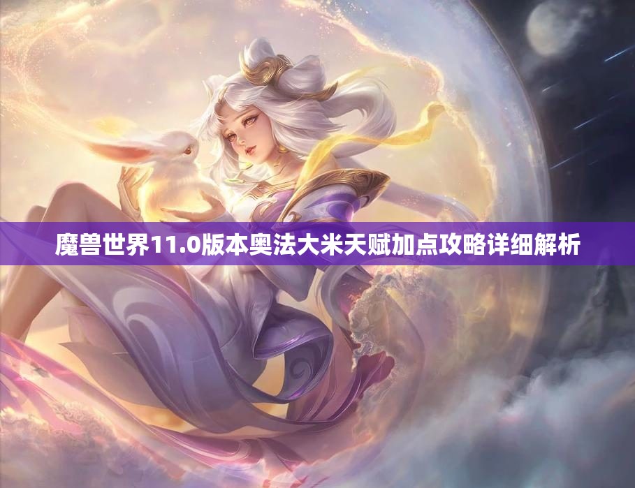 魔兽世界11.0版本奥法大米天赋加点攻略详细解析