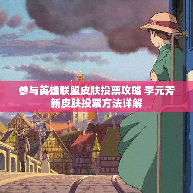 参与英雄联盟皮肤投票攻略 李元芳新皮肤投票方法详解
