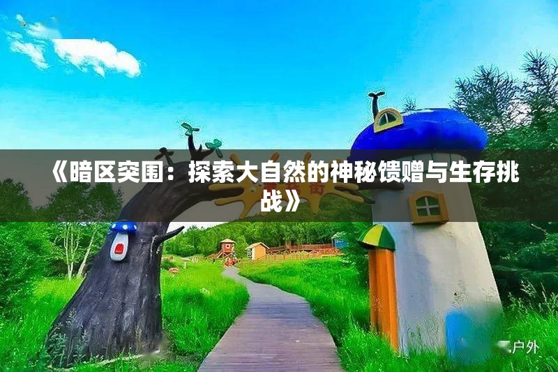 《暗区突围：探索大自然的神秘馈赠与生存挑战》