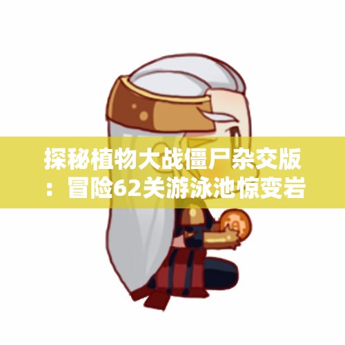 探秘植物大战僵尸杂交版：冒险62关游泳池惊变岩石战场