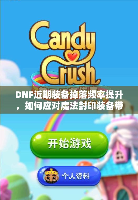 DNF近期装备掉落频率提升，如何应对魔法封印装备带来的困扰？