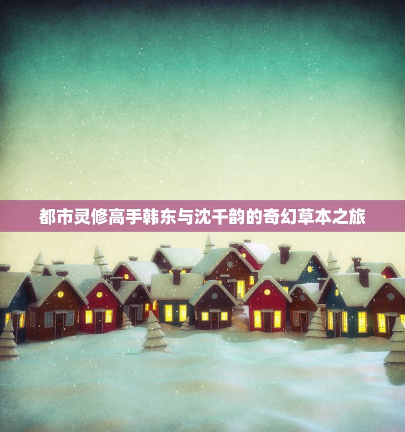 都市灵修高手韩东与沈千韵的奇幻草本之旅