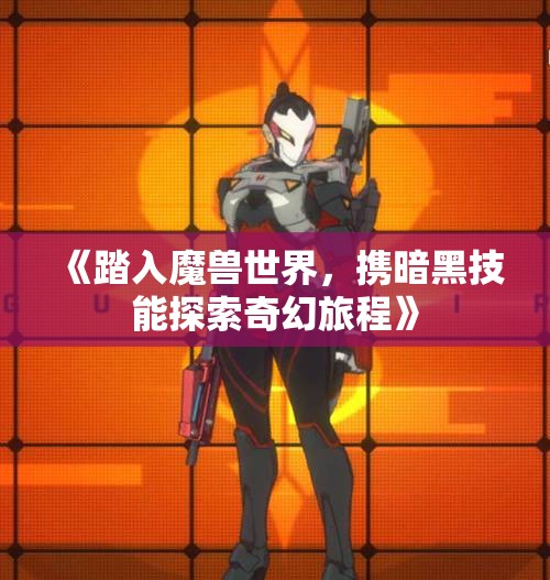 《踏入魔兽世界，携暗黑技能探索奇幻旅程》