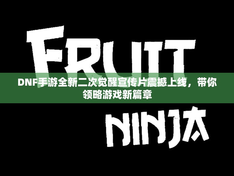 DNF手游全新二次觉醒宣传片震撼上线，带你领略游戏新篇章