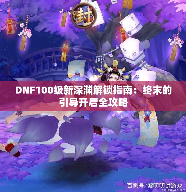 DNF100级新深渊解锁指南：终末的引导开启全攻略