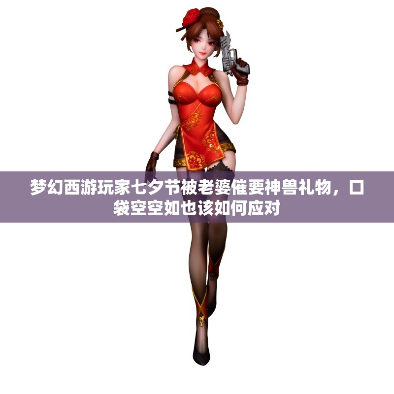 梦幻西游玩家七夕节被老婆催要神兽礼物，口袋空空如也该如何应对