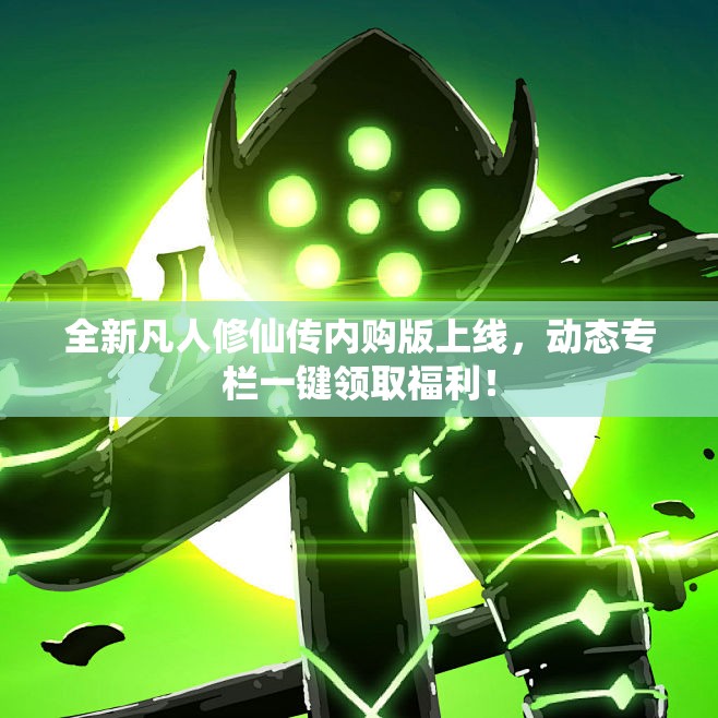 全新凡人修仙传内购版上线，动态专栏一键领取福利！