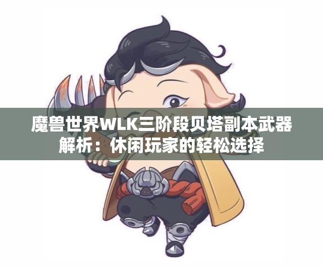 魔兽世界WLK三阶段贝塔副本武器解析：休闲玩家的轻松选择