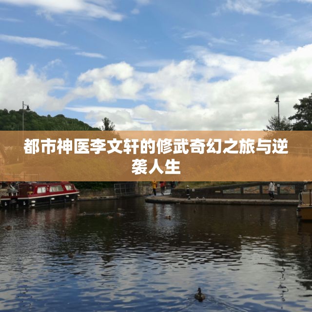 都市神医李文轩的修武奇幻之旅与逆袭人生