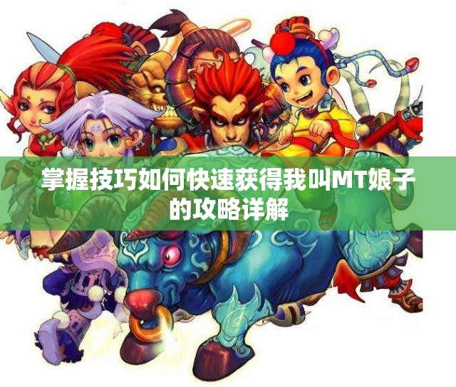 掌握技巧如何快速获得我叫MT娘子的攻略详解