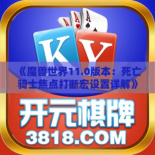 《魔兽世界11.0版本：死亡骑士焦点打断宏设置详解》