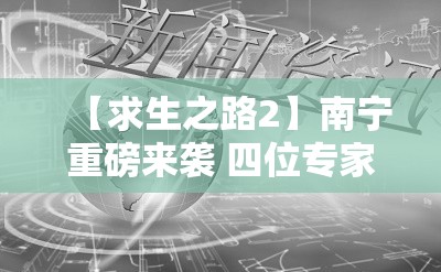 【求生之路2】南宁重磅来袭 四位专家携手挑战生存极限