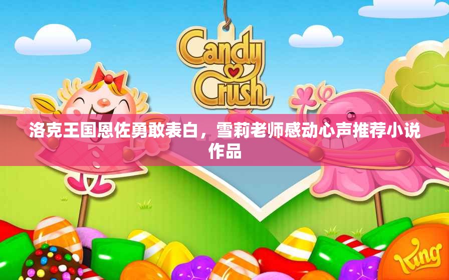 洛克王国恩佐勇敢表白，雪莉老师感动心声推荐小说作品