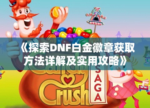 《探索DNF白金徽章获取方法详解及实用攻略》