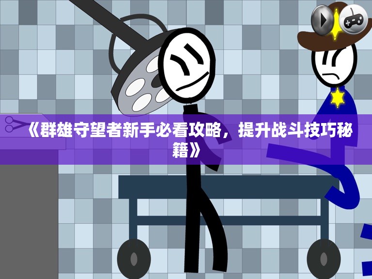 《群雄守望者新手必看攻略，提升战斗技巧秘籍》