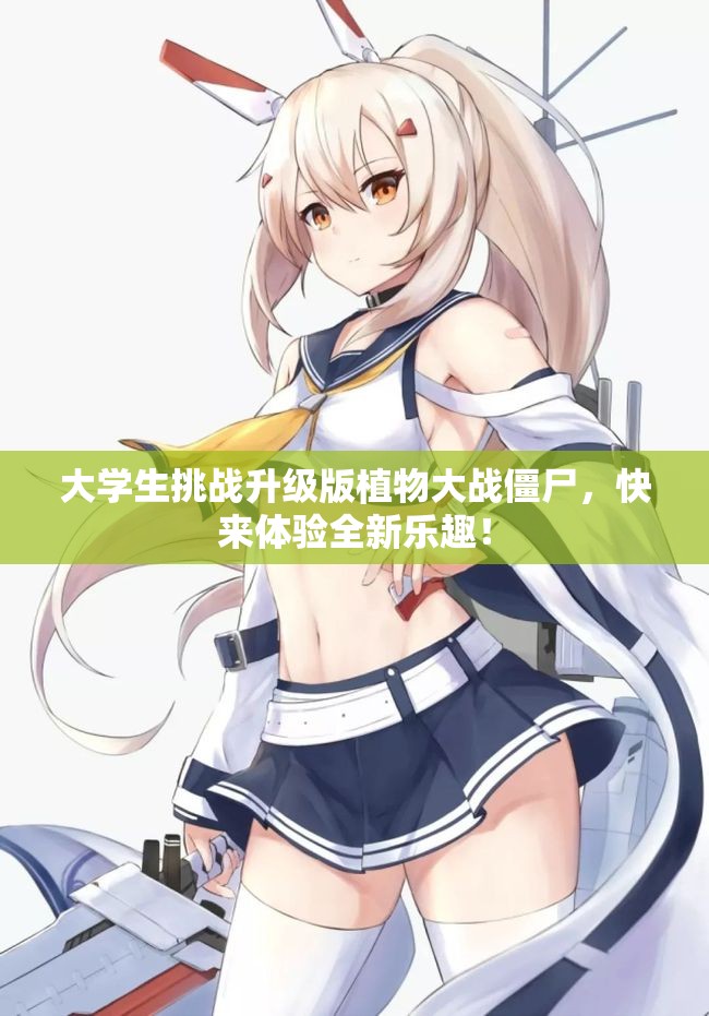 大学生挑战升级版植物大战僵尸，快来体验全新乐趣！