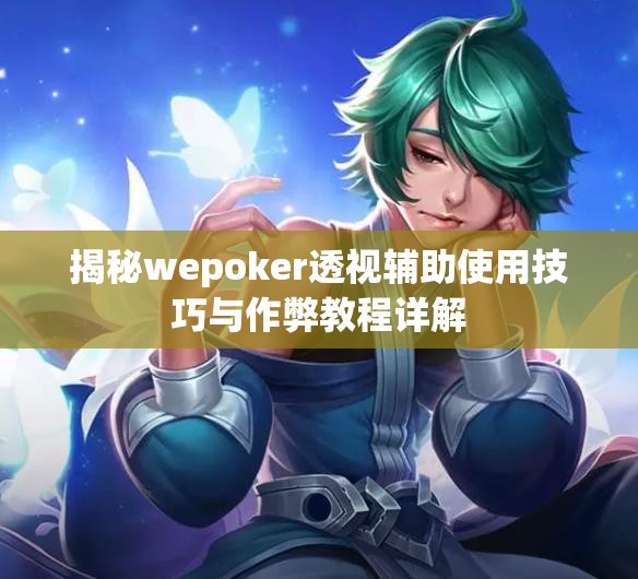 揭秘wepoker透视辅助使用技巧与作弊教程详解