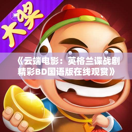《云端电影：英格兰谍战剧精彩BD国语版在线观赏》