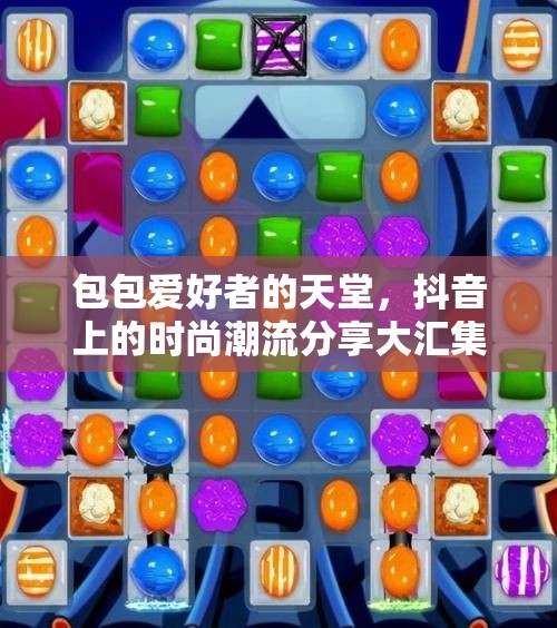 包包爱好者的天堂，抖音上的时尚潮流分享大汇集