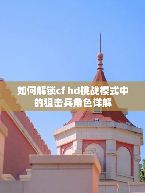 如何解锁cf hd挑战模式中的狙击兵角色详解