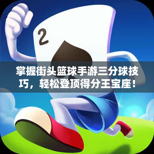 掌握街头篮球手游三分球技巧，轻松登顶得分王宝座！