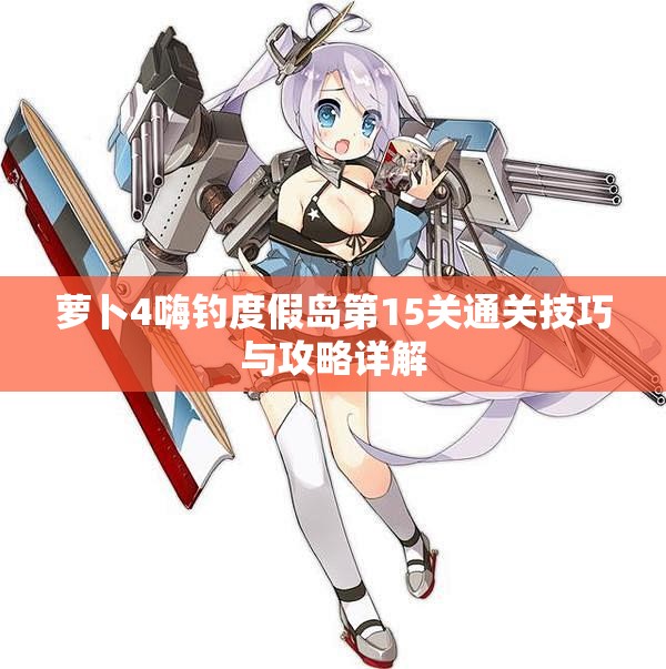 萝卜4嗨钓度假岛第15关通关技巧与攻略详解