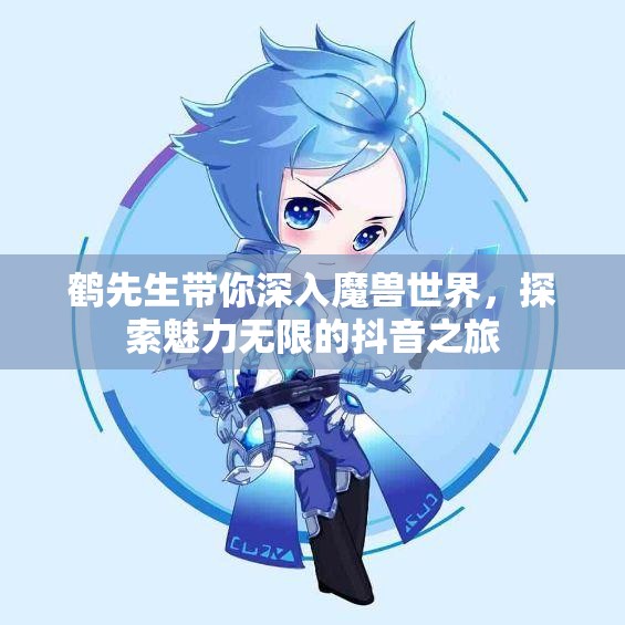 鹤先生带你深入魔兽世界，探索魅力无限的抖音之旅
