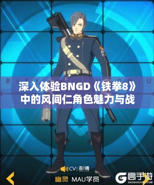 深入体验BNGD《铁拳8》中的风间仁角色魅力与战斗策略分析
