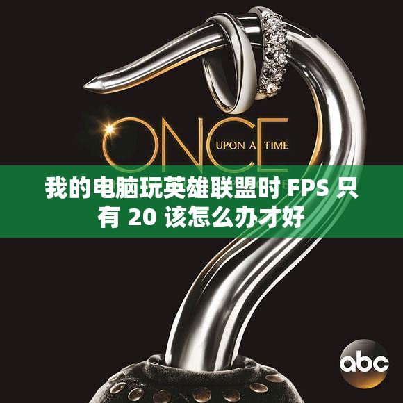 我的电脑玩英雄联盟时 FPS 只有 20 该怎么办才好