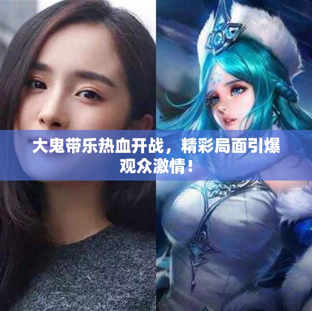大鬼带乐热血开战，精彩局面引爆观众激情！