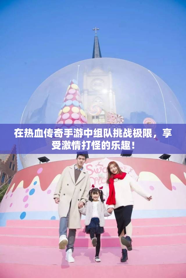 在热血传奇手游中组队挑战极限，享受激情打怪的乐趣！