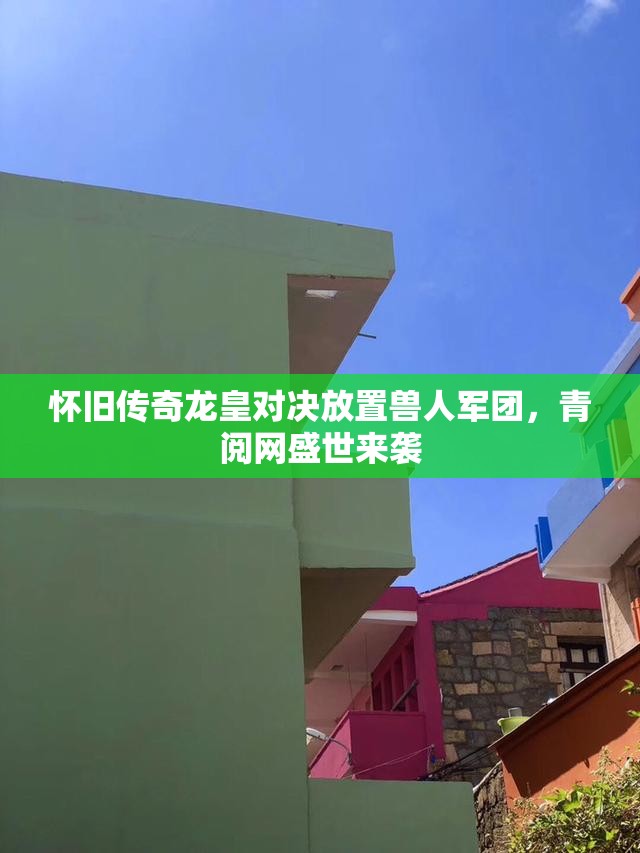 怀旧传奇龙皇对决放置兽人军团，青阅网盛世来袭