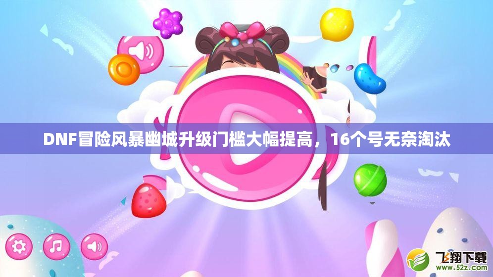 DNF冒险风暴幽城升级门槛大幅提高，16个号无奈淘汰
