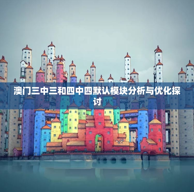 澳门三中三和四中四默认模块分析与优化探讨
