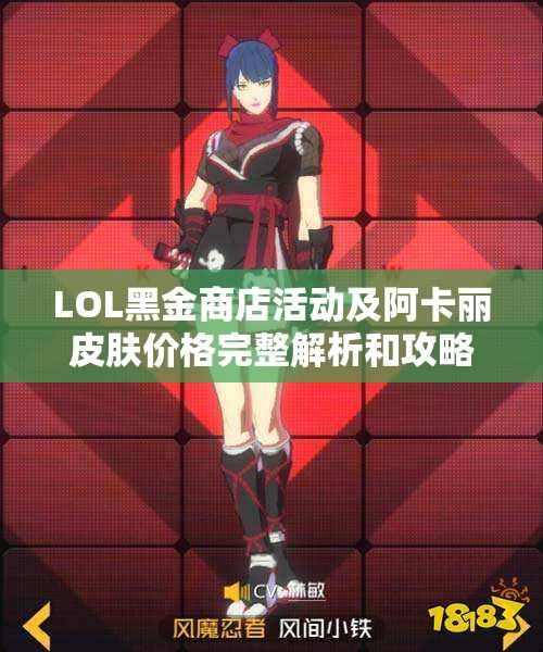 LOL黑金商店活动及阿卡丽皮肤价格完整解析和攻略分享