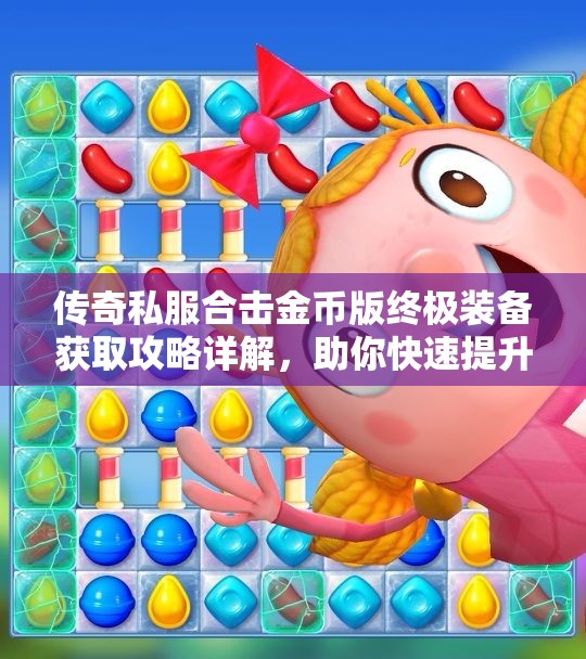 传奇私服合击金币版终极装备获取攻略详解，助你快速提升战力