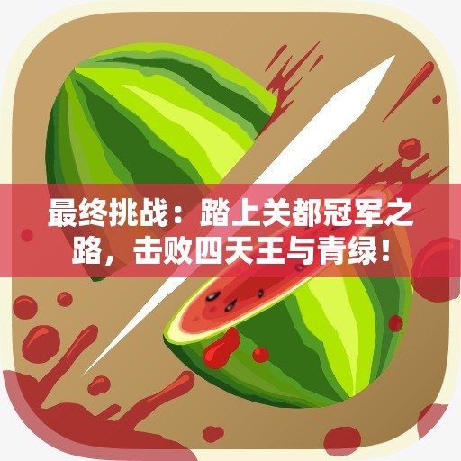 最终挑战：踏上关都冠军之路，击败四天王与青绿！
