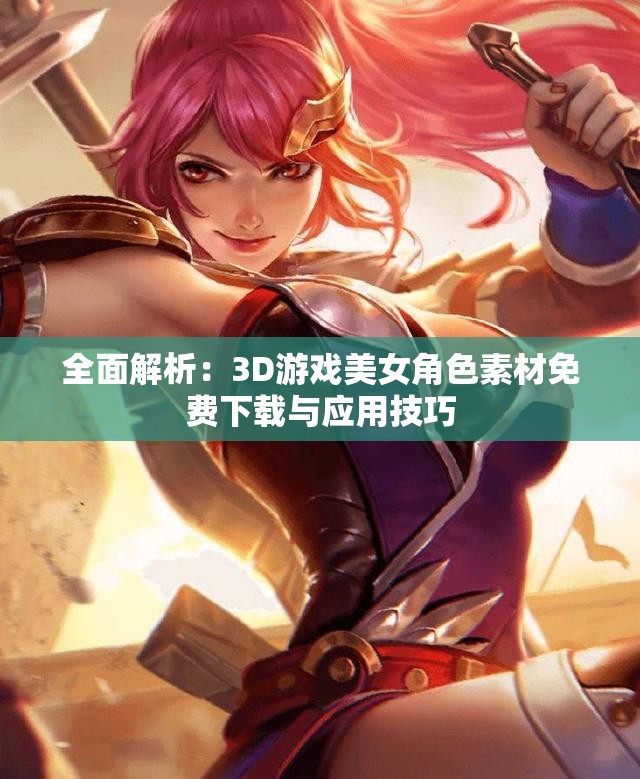 全面解析：3D游戏美女角色素材免费下载与应用技巧